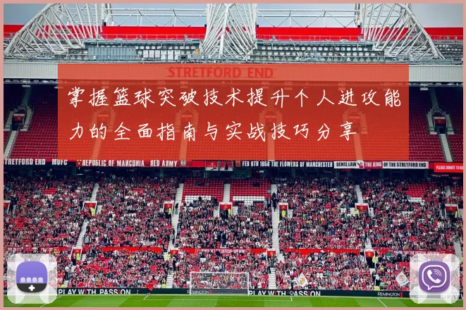 掌握篮球突破技术提升个人进攻能力的全面指南与实战技巧分享