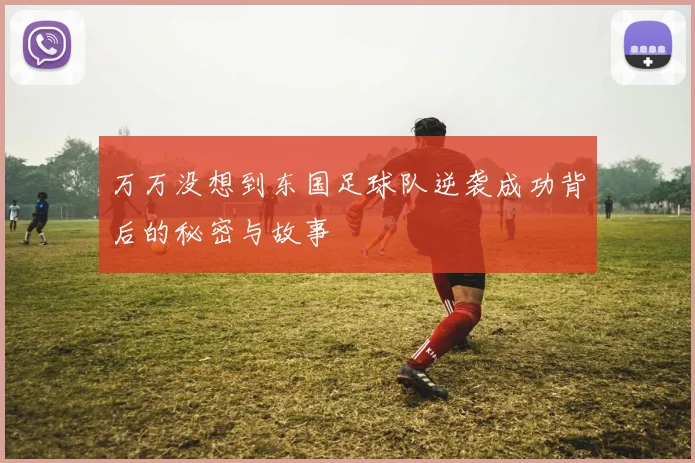 万万没想到东国足球队逆袭成功背后的秘密与故事