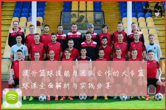 提升篮球技能与团队合作的大专篮球课全面解析与实践分享