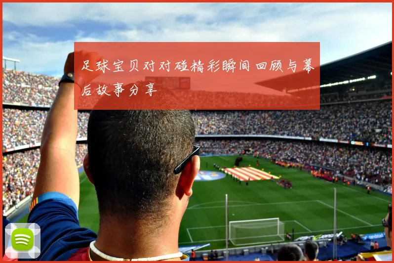 足球宝贝对对碰精彩瞬间回顾与幕后故事分享