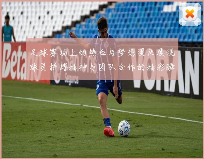 足球赛场上的热血与梦想漫画展现球员拼搏精神与团队合作的精彩瞬间