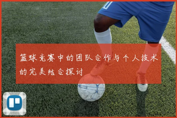 篮球竞赛中的团队合作与个人技术的完美结合探讨