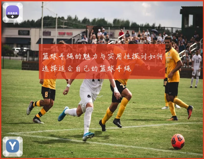 篮球手绳的魅力与实用性探讨如何选择适合自己的篮球手绳