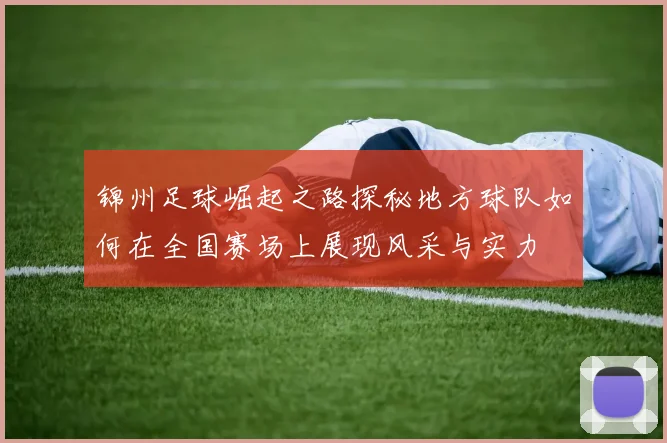 锦州足球崛起之路探秘地方球队如何在全国赛场上展现风采与实力